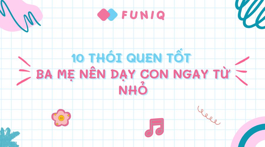 10 thói quen tốt ba mẹ nên dạy con từ nhỏ