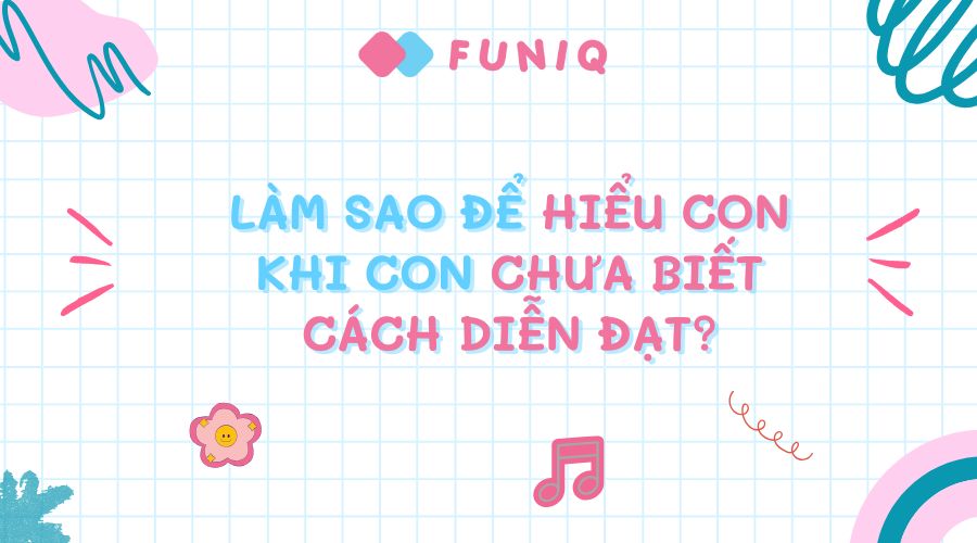 Làm sao để hiểu con khi con chưa biết cách diễn đạt?