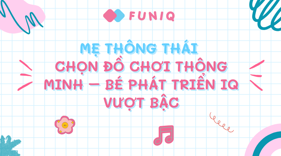 Mẹ thông thái chọn đồ chơi thông minh