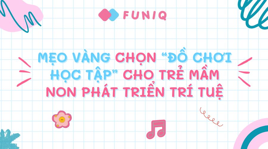 Mẹo vàng chọn đồ chơi học tập cho trẻ mầm non phát triển trí tuệ